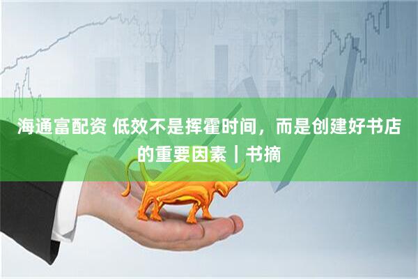 海通富配资 低效不是挥霍时间，而是创建好书店的重要因素｜书摘