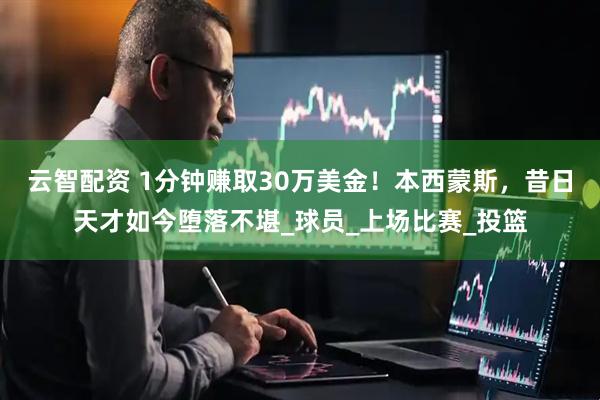 云智配资 1分钟赚取30万美金！本西蒙斯，昔日天才如今堕落不堪_球员_上场比赛_投篮