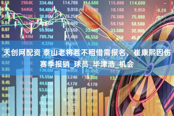 天创网配资 泰山老将若不租借需报名，崔康熙因伤赛季报销_球员_毕津浩_机会