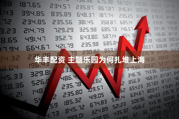 华丰配资 主题乐园为何扎堆上海