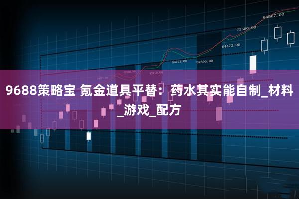 9688策略宝 氪金道具平替：药水其实能自制_材料_游戏_配方