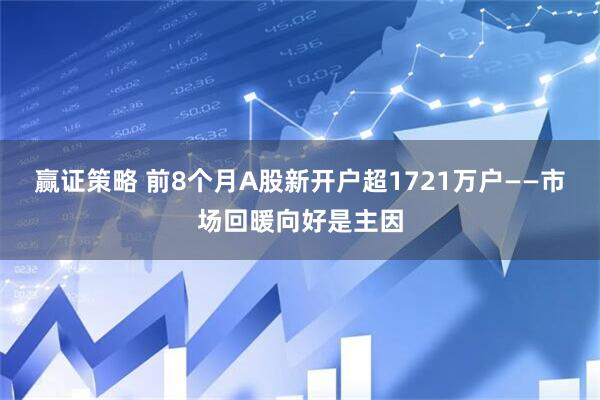 赢证策略 前8个月A股新开户超1721万户——市场回暖向好是主因