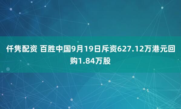 仟隽配资 百胜中国9月19日斥资627.12万港元回购1.84万股