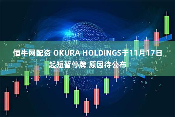 恒牛网配资 OKURA HOLDINGS于11月17日起短暂停牌 原因待公布