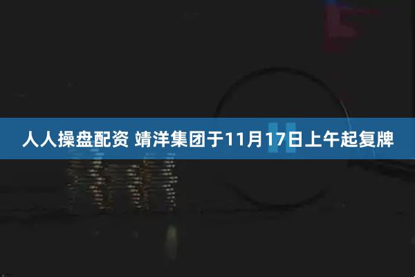 人人操盘配资 靖洋集团于11月17日上午起复牌