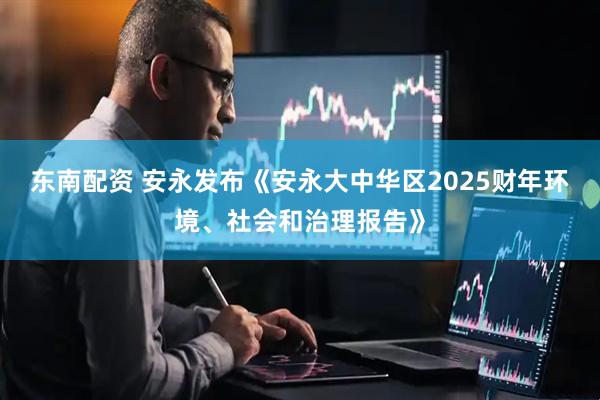 东南配资 安永发布《安永大中华区2025财年环境、社会和治理报告》