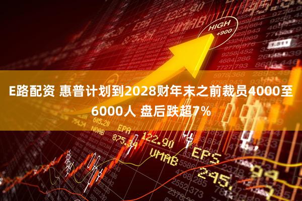 E路配资 惠普计划到2028财年末之前裁员4000至6000人 盘后跌超7%