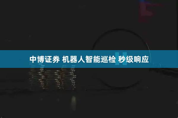 中博证券 机器人智能巡检 秒级响应
