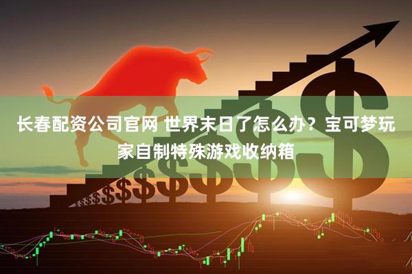 长春配资公司官网 世界末日了怎么办?宝可梦玩家自制特殊游戏收纳箱