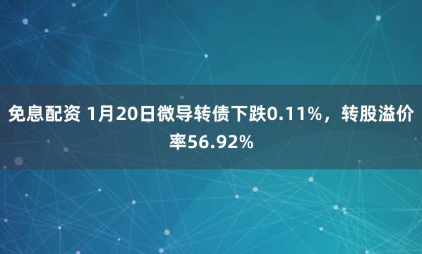 免息配资 1月20日微导转债下跌0.11%,转股溢价率56.92%