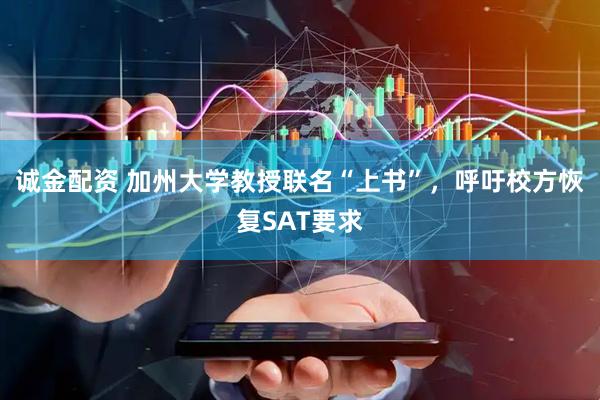 诚金配资 加州大学教授联名“上书”，呼吁校方恢复SAT要求